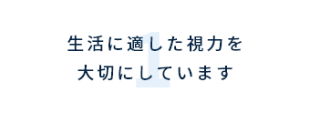 生活に適した視力を大切にしています